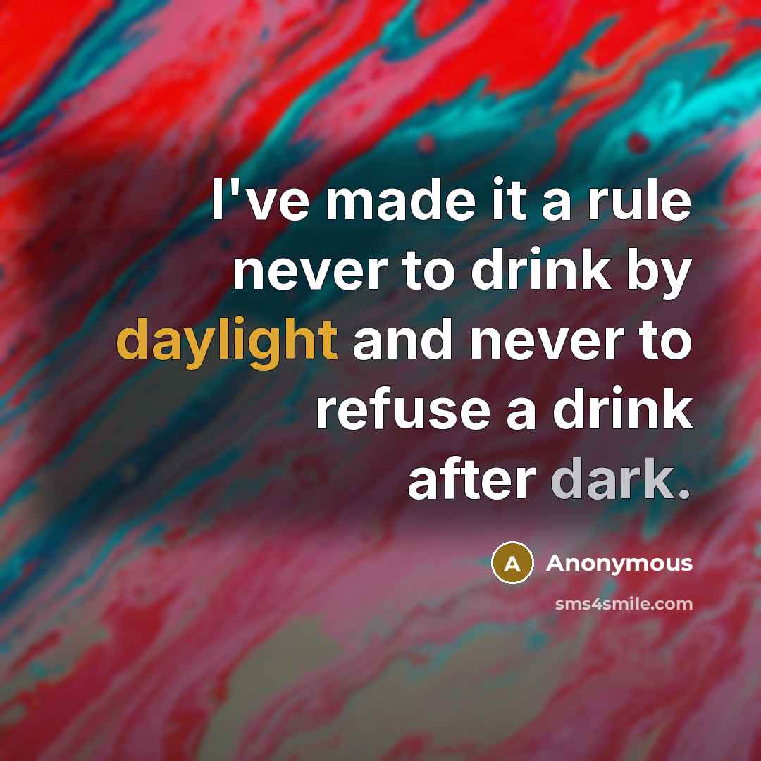 “I've made it a rule never to drink by daylight and never to refuse a drink after dark.” quote by Anonymous