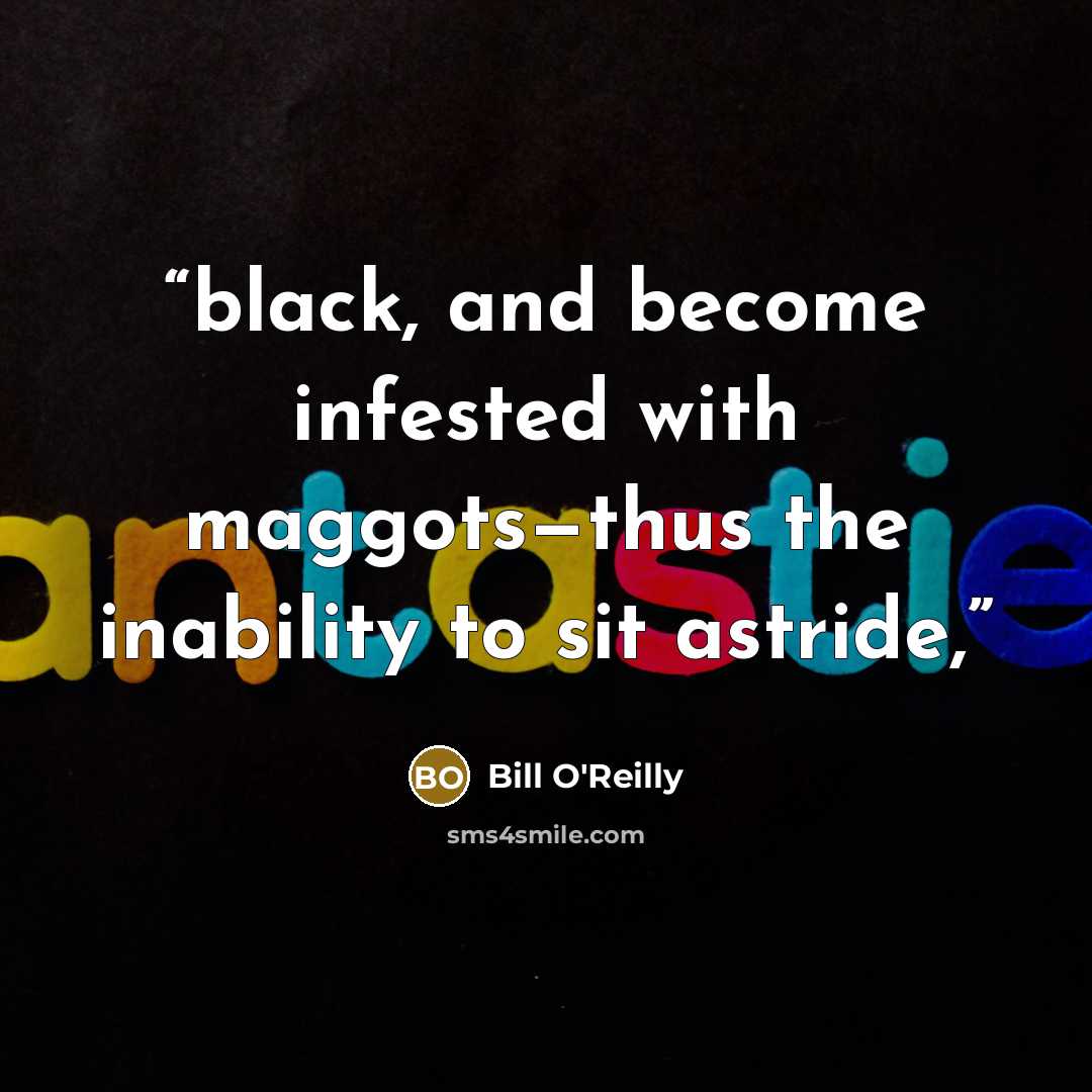 “black, and become infested with maggots—thus the inability to sit astride,” quote by Bill O'Reilly