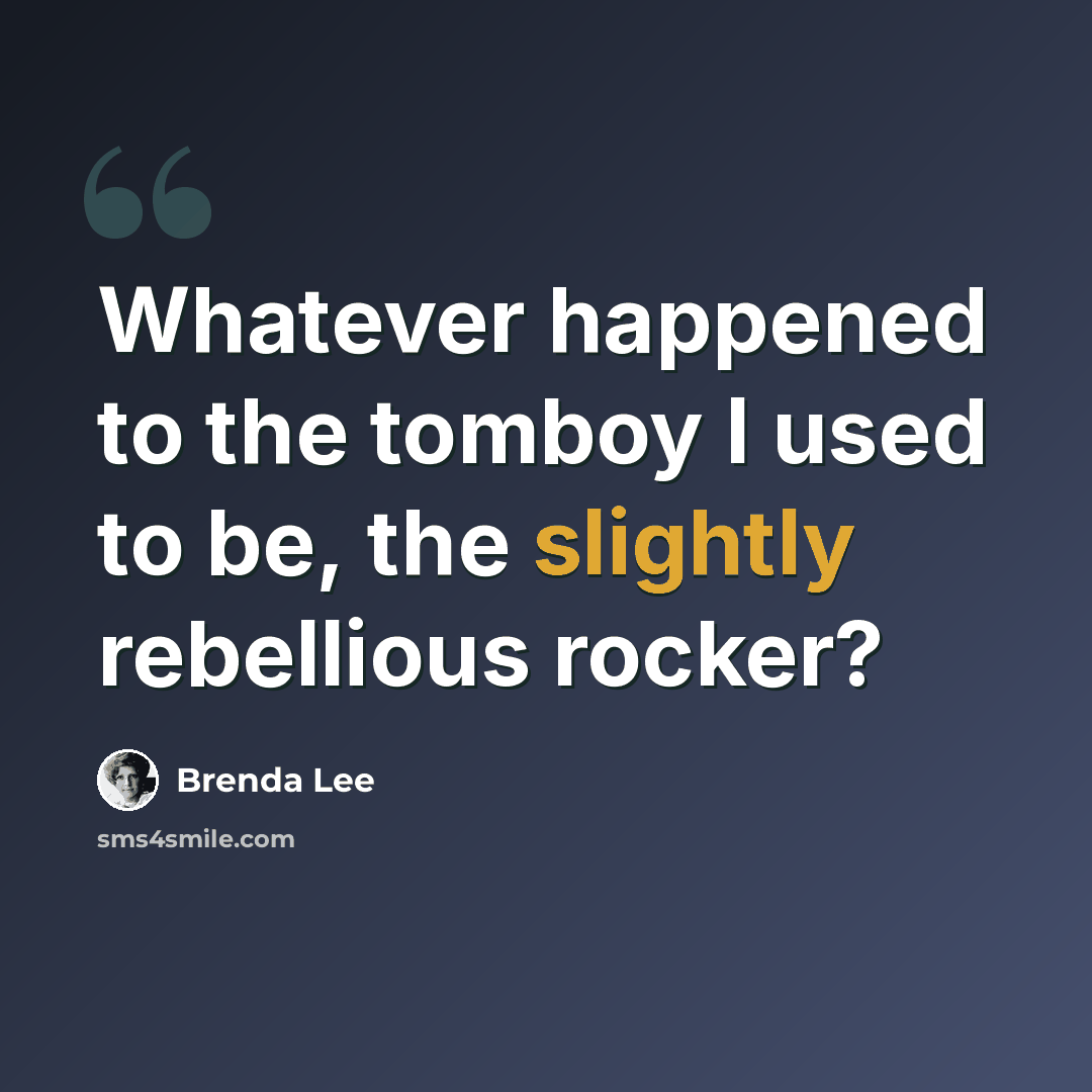“Whatever happened to the tomboy I used to be, the slightly rebellious rocker?” quote by Brenda Lee