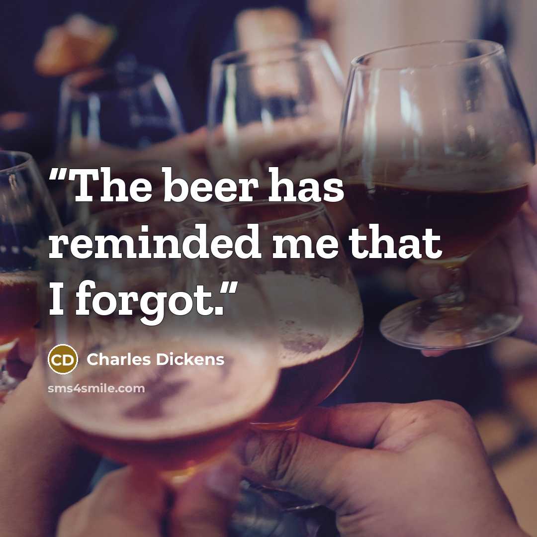 “The beer has reminded me that I forgot.” quote by Charles Dickens