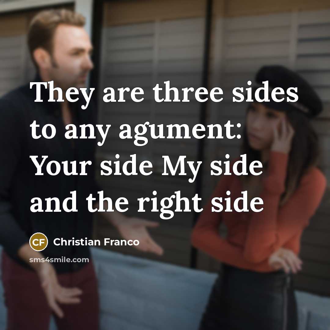 “They are three sides to any agument: Your side My side and the right side” quote by Christian Franco
