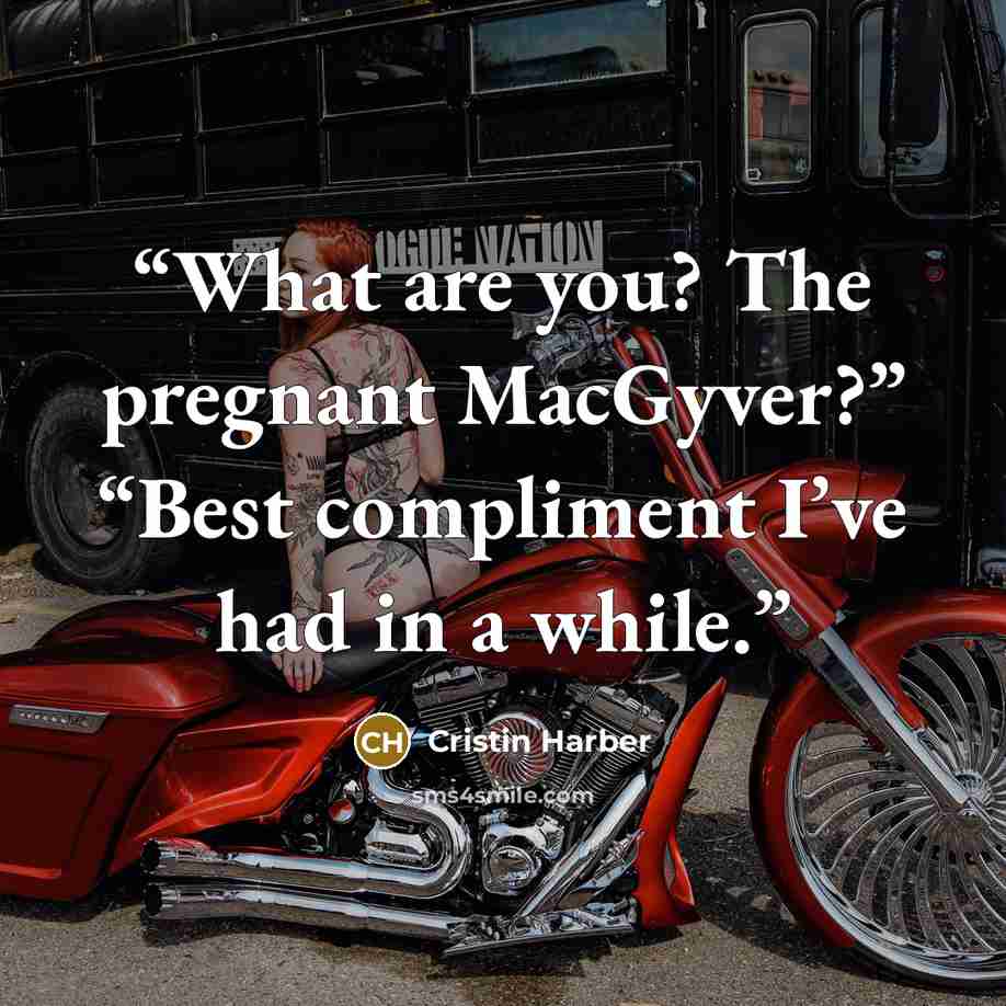 “What are you? The pregnant MacGyver?” “Best compliment I’ve had in a while.” quote by Cristin Harber