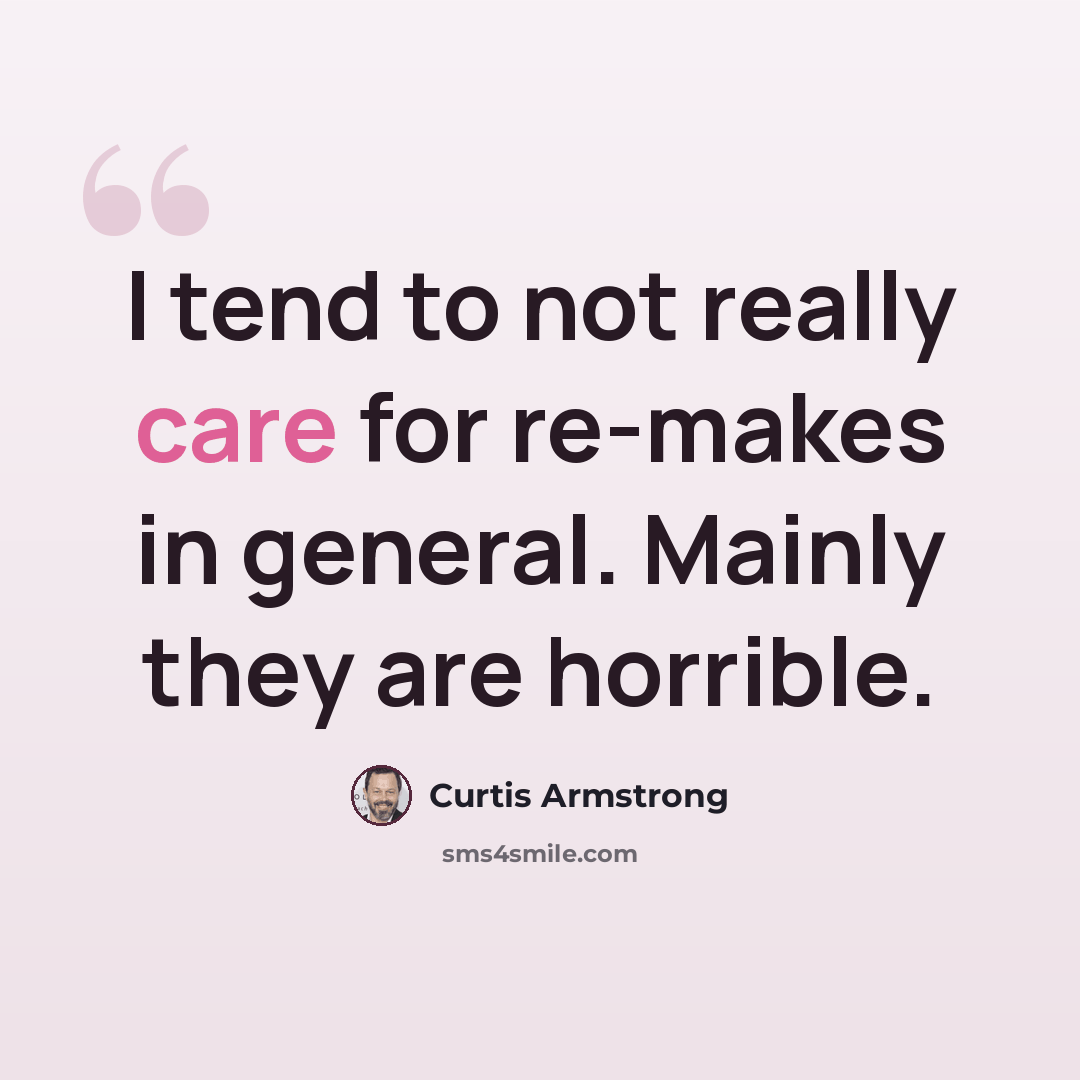 “I tend to not really care for re-makes in general. Mainly they are horrible.” quote by Curtis Armstrong