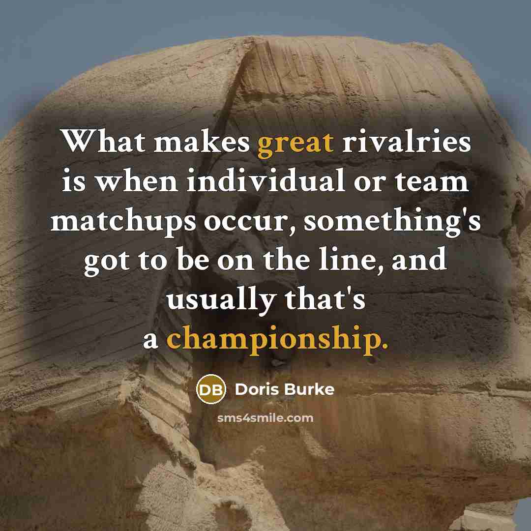 “What makes great rivalries is when individual or team matchups occur, something's got to be on the line, and usually that's a championship.” quote by Doris Burke