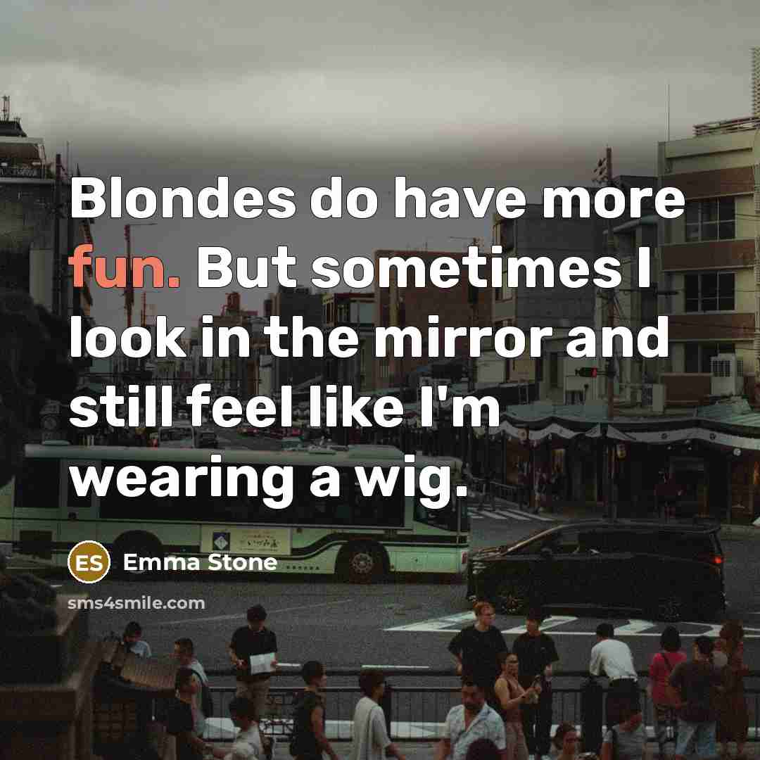 “Blondes do have more fun. But sometimes I look in the mirror and still feel like I'm wearing a wig.” quote by Emma Stone