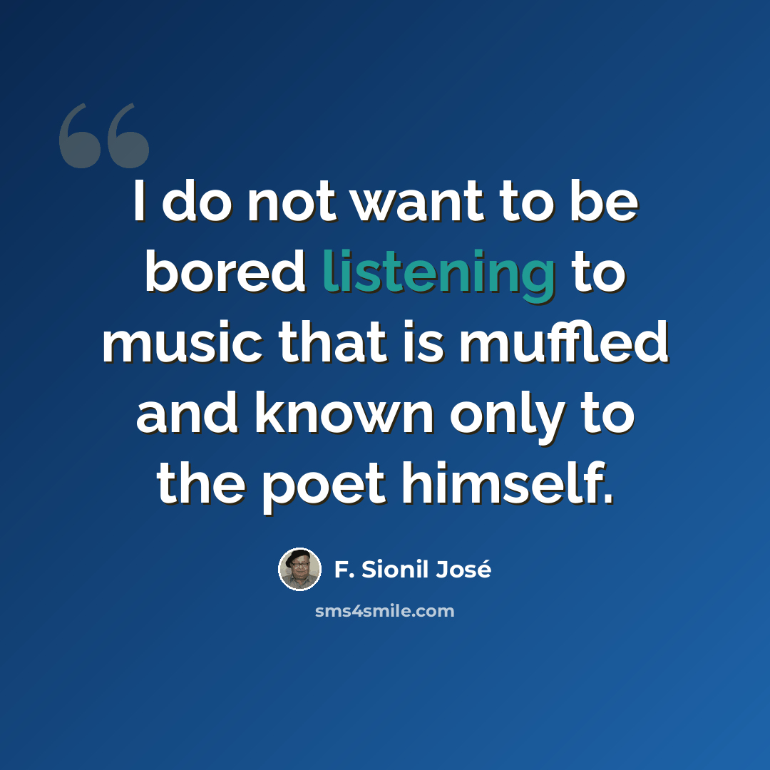“I do not want to be bored listening to music that is muffled and known only to the poet himself.” quote by F. Sionil Jose