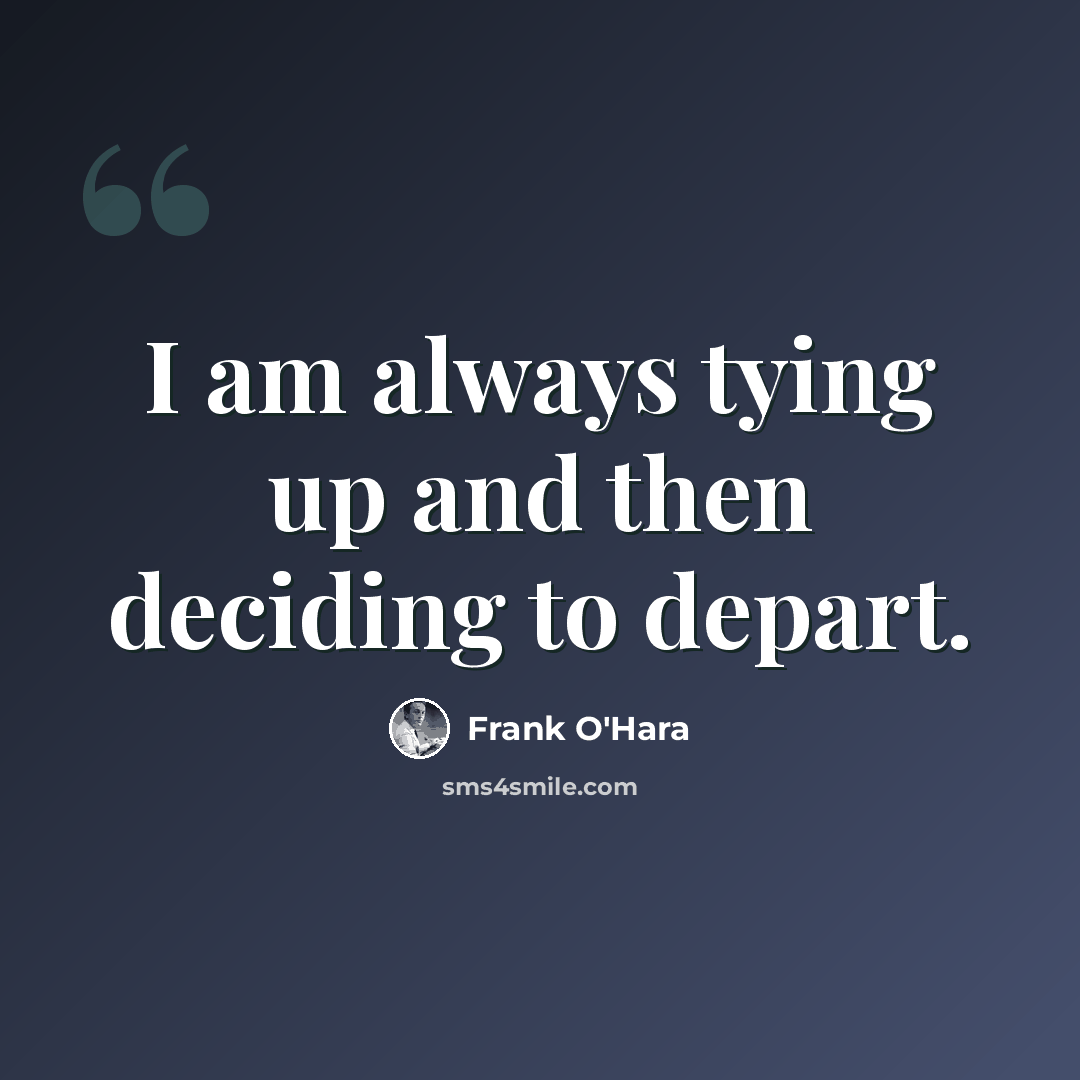 “I am always tying up and then deciding to depart.” quote by Frank O'Hara