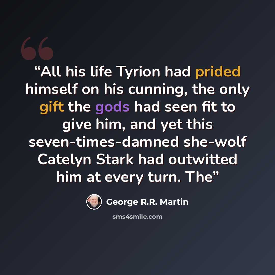 “All his life Tyrion had prided himself on his cunning, the only gift the gods had seen fit to give him, and yet this seven-times-damned she-wolf Catelyn Stark had outwitted him at every turn. The” quote by George R.R. Martin