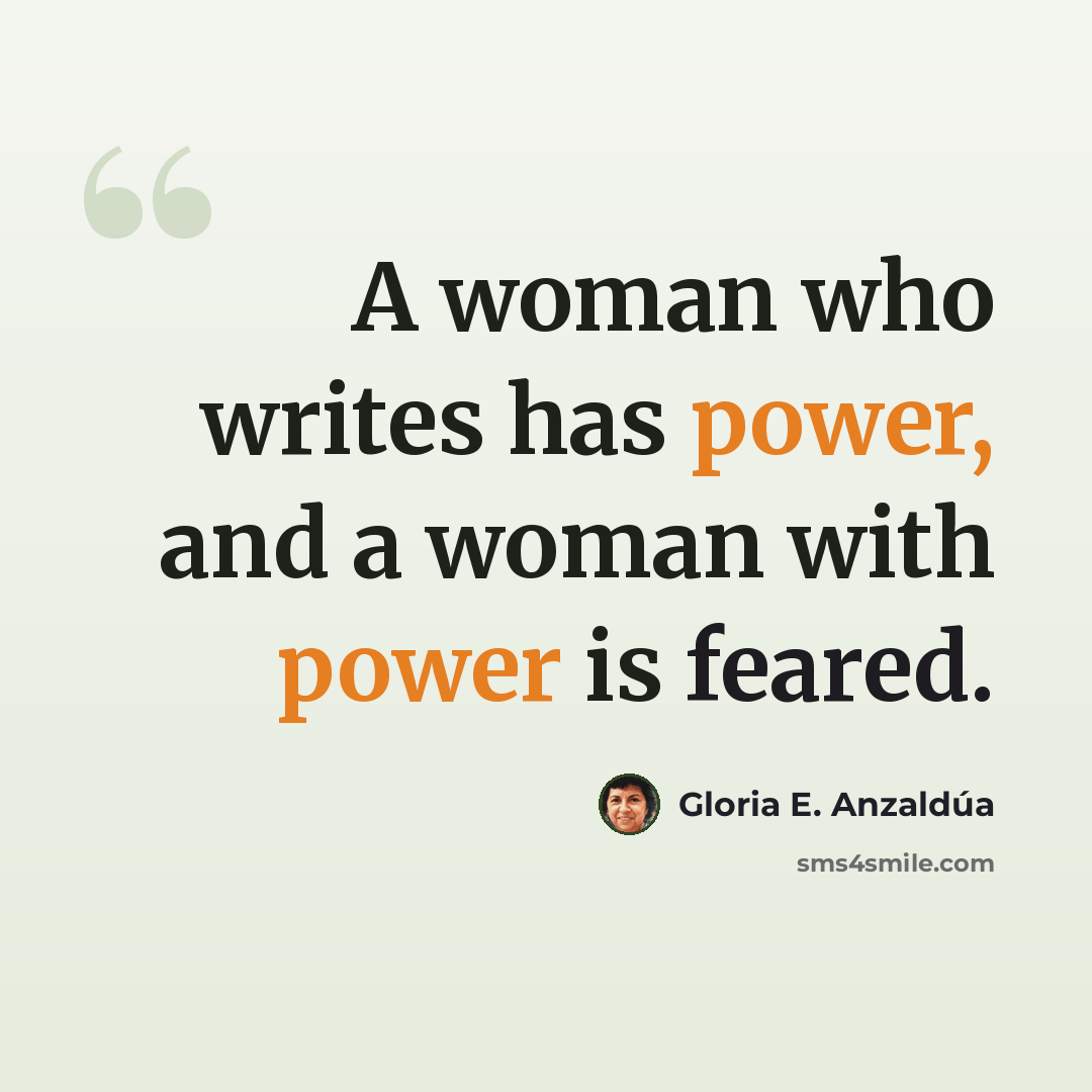 “A woman who writes has power, and a woman with power is feared.” quote by Gloria E. Anzaldúa