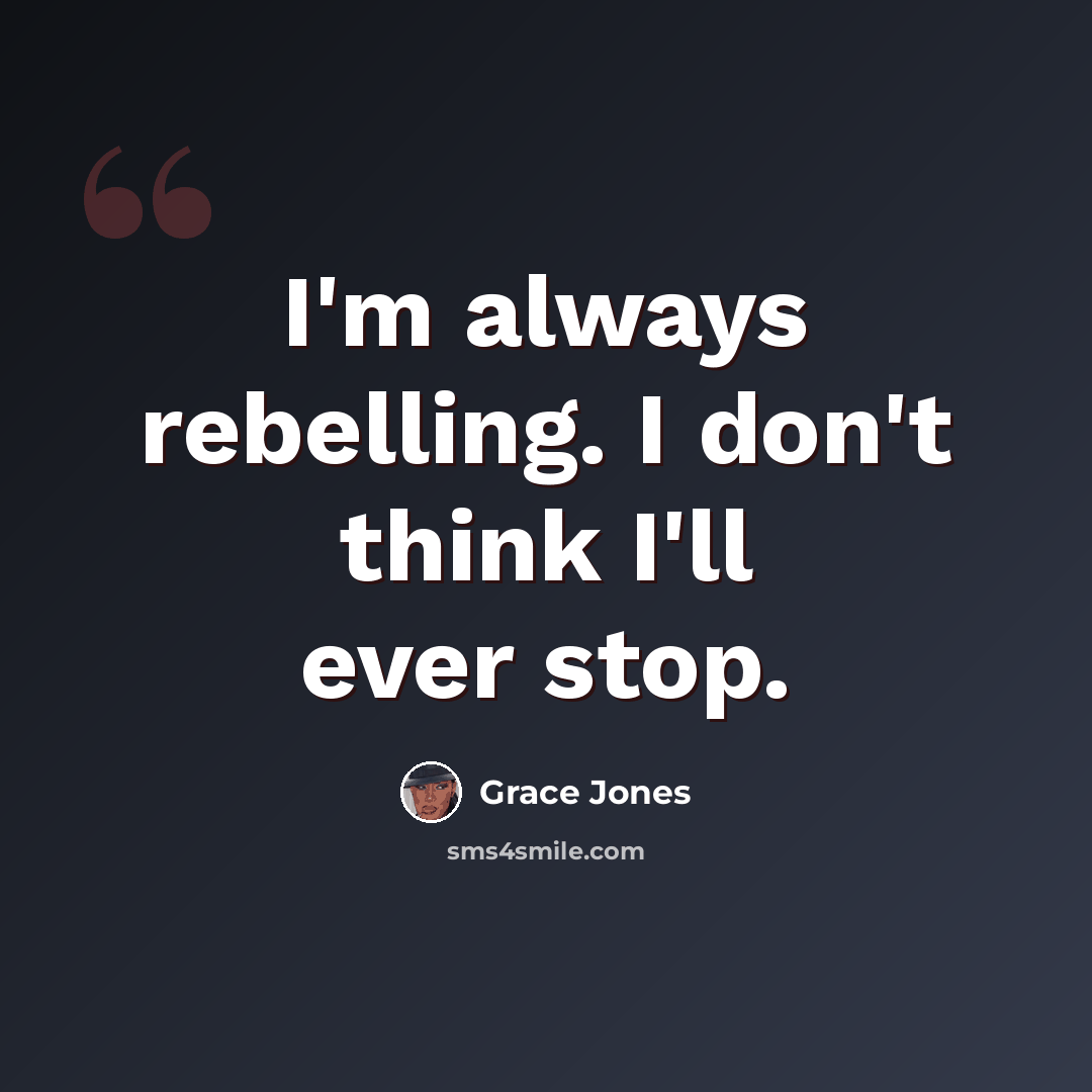 “I'm always rebelling. I don't think I'll ever stop.” quote by Grace Jones