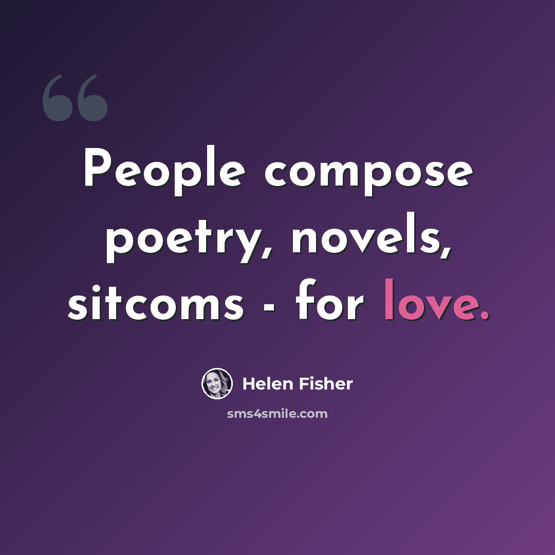 “People compose poetry, novels, sitcoms - for love.” quote by Helen Fisher