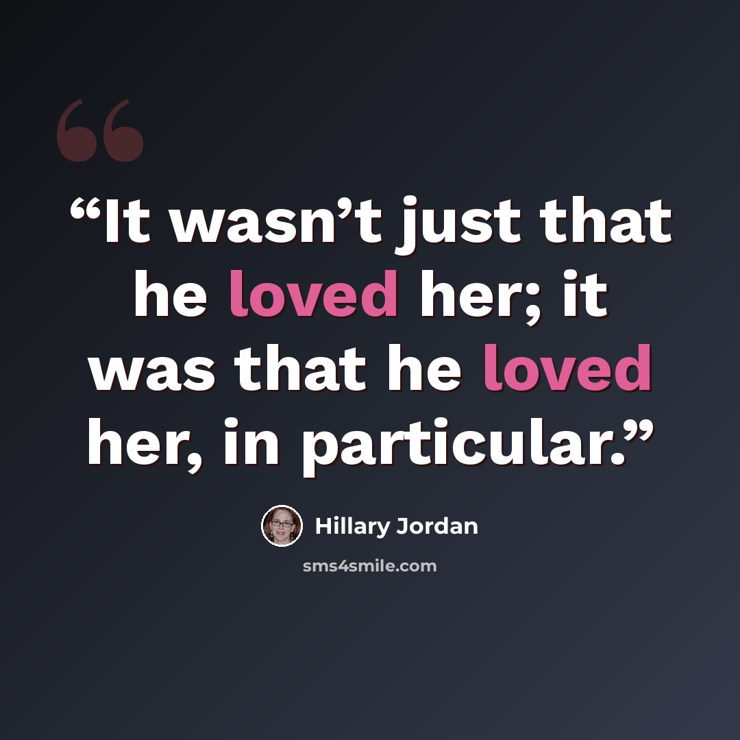 “It wasn’t just that he loved her; it was that he loved her, in particular.” quote by Hillary Jordan