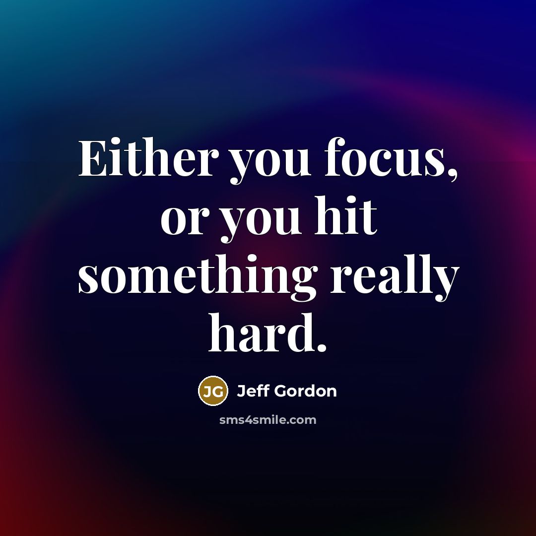 “Either you focus, or you hit something really hard.” quote by Jeff Gordon
