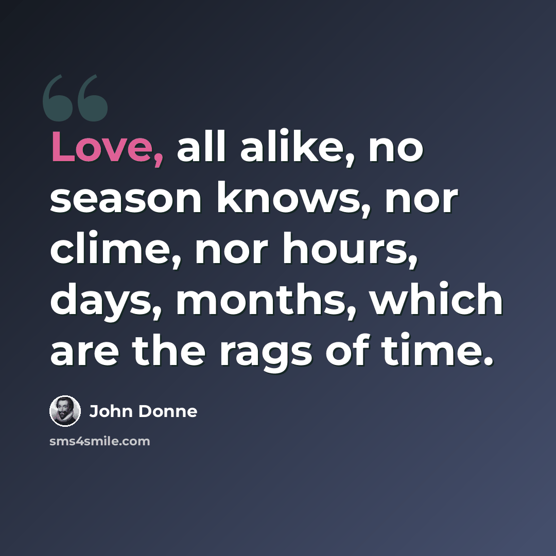 “Love, all alike, no season knows, nor clime, nor hours, days, months, which are the rags of time.” quote by John Donne
