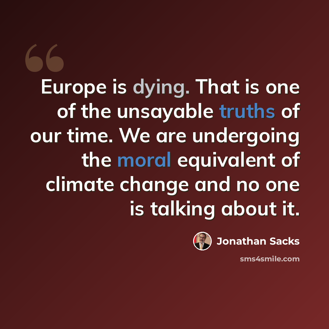 “Europe is dying. That is one of the unsayable truths of our time. We are undergoing the moral equivalent of climate change and no one is talking about it.” quote by Jonathan Sacks