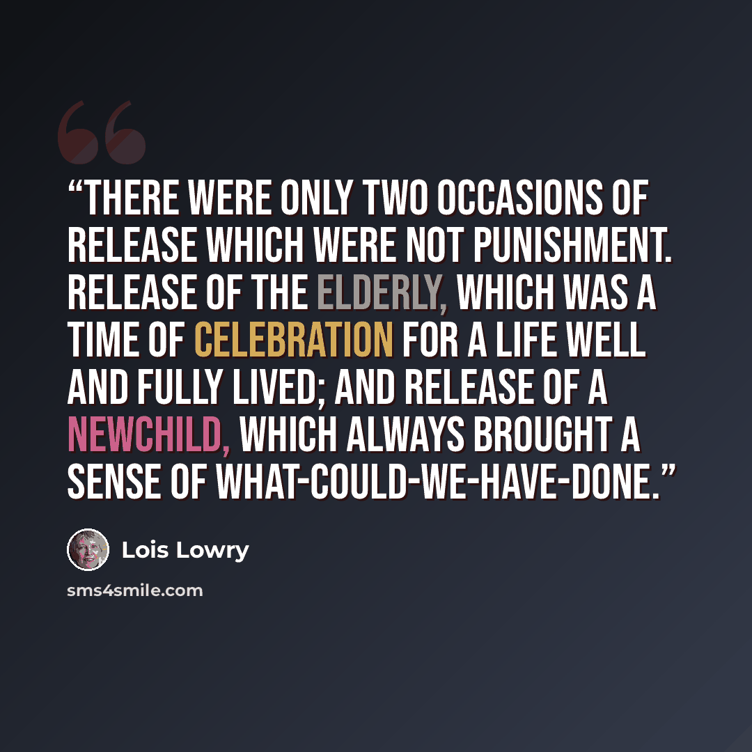 “There were only two occasions of release which were not punishment. Release of the elderly, which was a time of celebration for a life well and fully lived; and release of a newchild, which always brought a sense of what-could-we-have-done.” quote by Lois Lowry