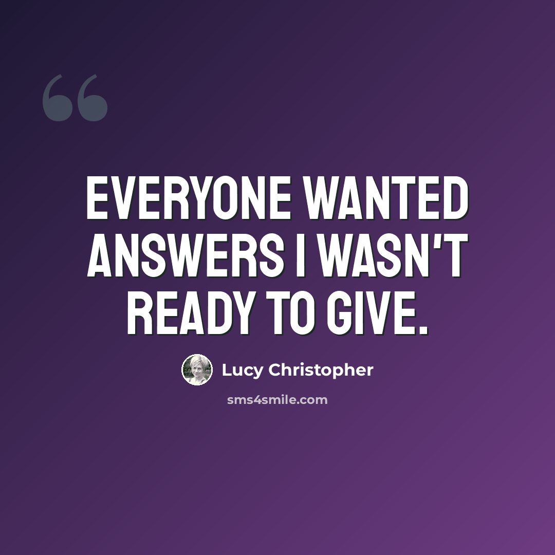 “Everyone wanted answers I wasn't ready to give.” quote by Lucy Christopher