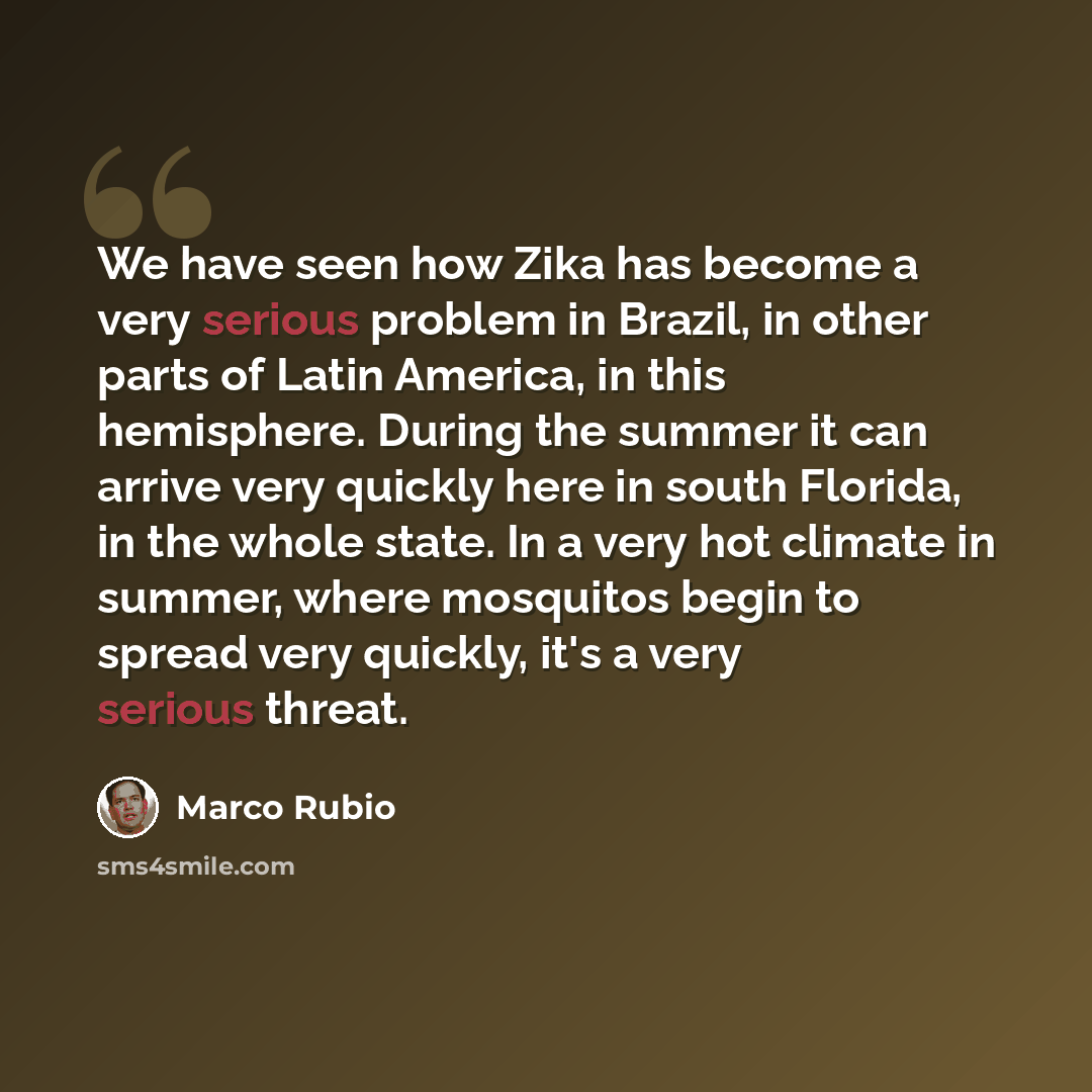 “We have seen how Zika has become a very serious problem in Brazil, in other parts of Latin America, in this hemisphere. During the summer it can arrive very quickly here in south Florida, in the whole state. In a very hot climate in summer, where mosquitos begin to spread very quickly, it's a very…” quote by Marco Rubio