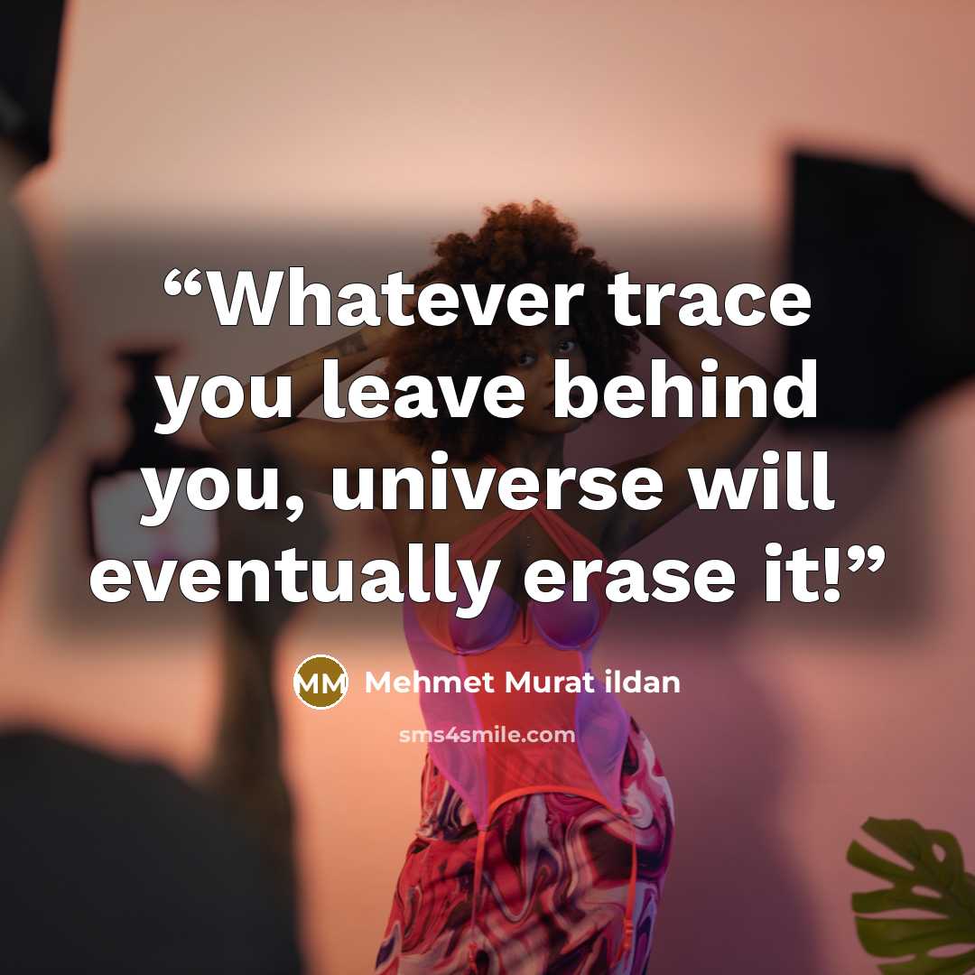 “Whatever trace you leave behind you, universe will eventually erase it!” quote by Mehmet Murat ildan