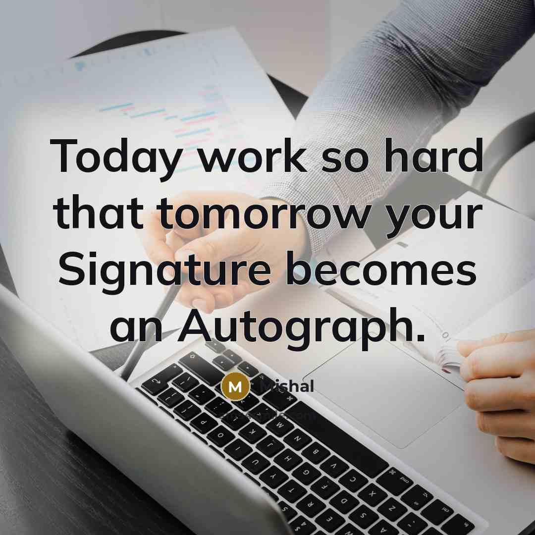 “Today work so hard that tomorrow your Signature becomes an Autograph.” quote by Mishal