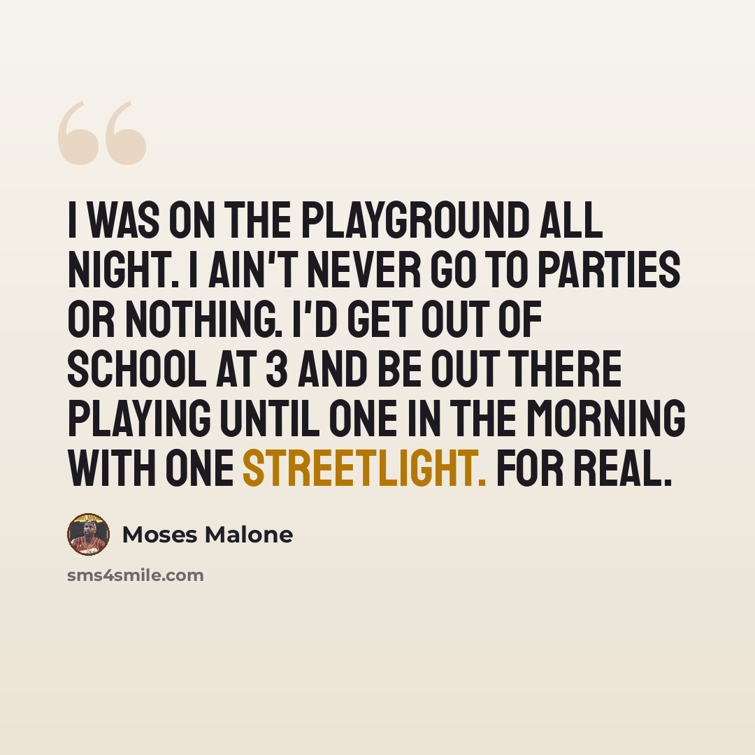 “I was on the playground all night. I ain't never go to parties or nothing. I'd get out of school at 3 and be out there playing until one in the morning with one streetlight. For real.” quote by Moses Malone