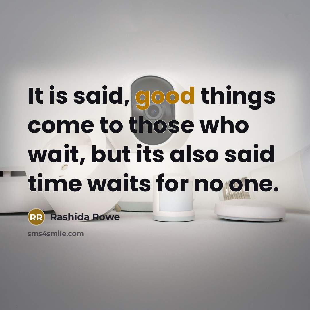 “It is said, good things come to those who wait, but its also said time waits for no one.” quote by Rashida Rowe