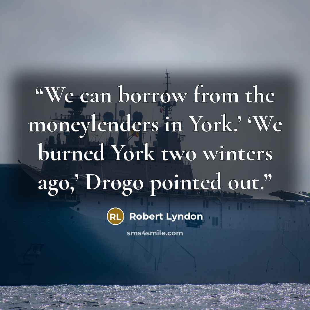 “We can borrow from the moneylenders in York.’ ‘We burned York two winters ago,’ Drogo pointed out.” quote by Robert Lyndon