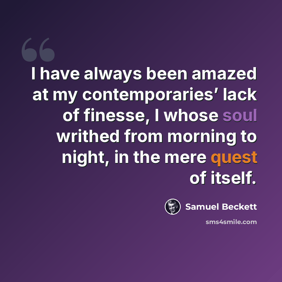 “I have always been amazed at my contemporaries’ lack of finesse, I whose soul writhed from morning to night, in the mere quest of itself.” quote by Samuel Beckett
