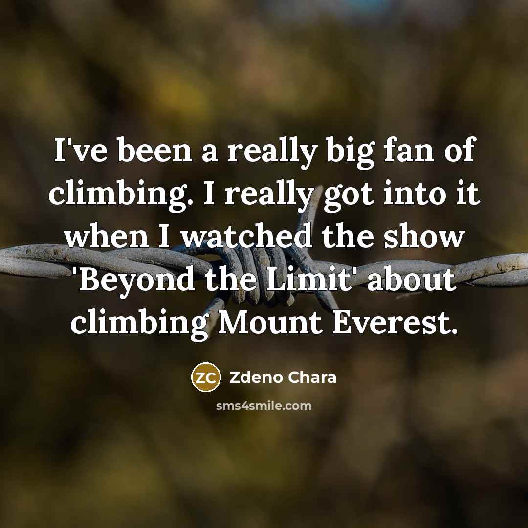 “I've been a really big fan of climbing. I really got into it when I watched the show 'Beyond the Limit' about climbing Mount Everest.” quote by Zdeno Chara