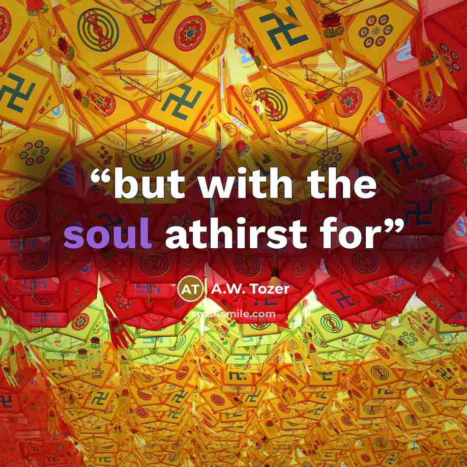 “but with the soul athirst for” quote by A.W. Tozer