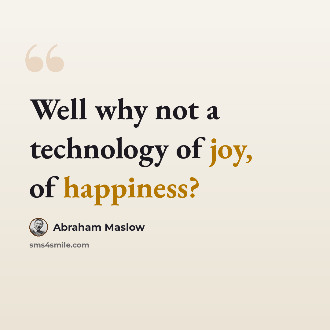 “Well why not a technology of joy, of happiness?” quote by Abraham Maslow