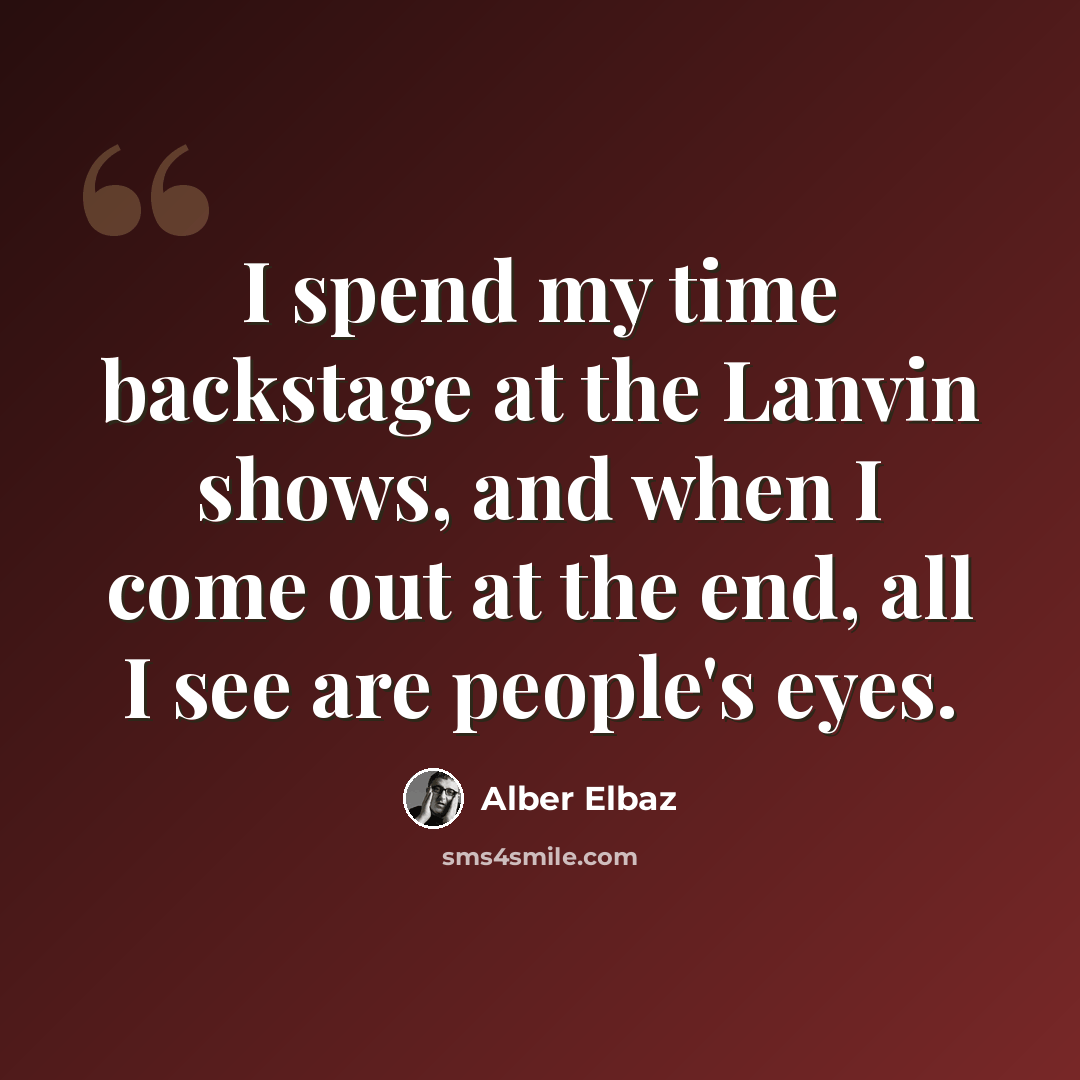 “I spend my time backstage at the Lanvin shows, and when I come out at the end, all I see are people's eyes.” quote by Alber Elbaz