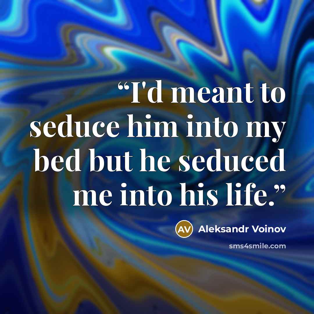 “I'd meant to seduce him into my bed but he seduced me into his life.” quote by Aleksandr Voinov