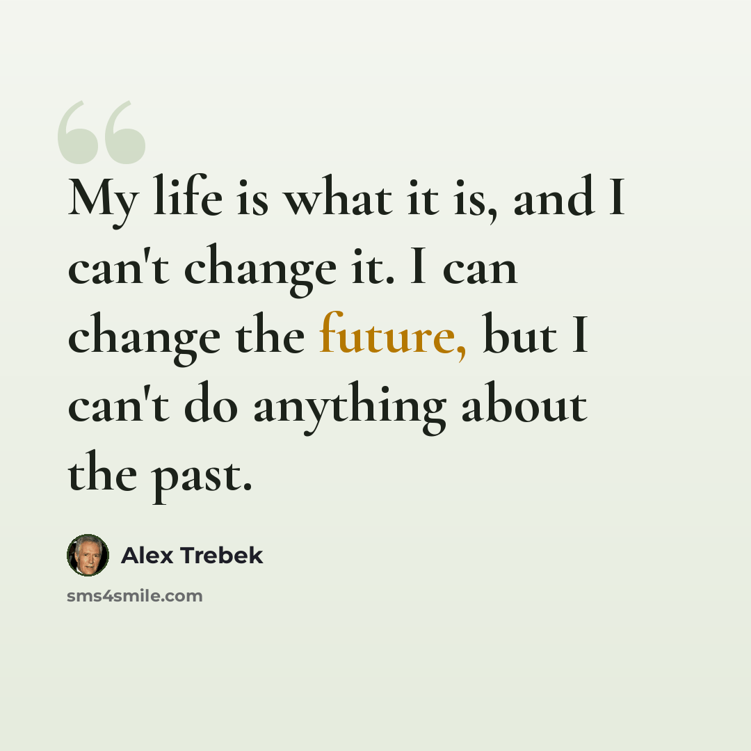 “My life is what it is, and I can't change it. I can change the future, but I can't do anything about the past.” quote by Alex Trebek