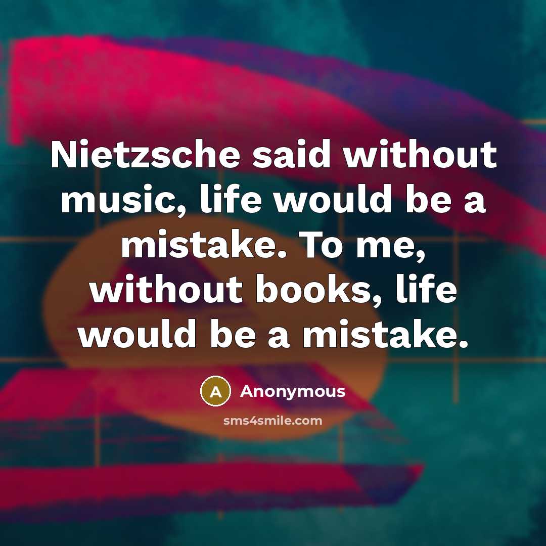 “Nietzsche said without music, life would be a mistake. To me, without books, life would be a mistake.” quote by Anonymous