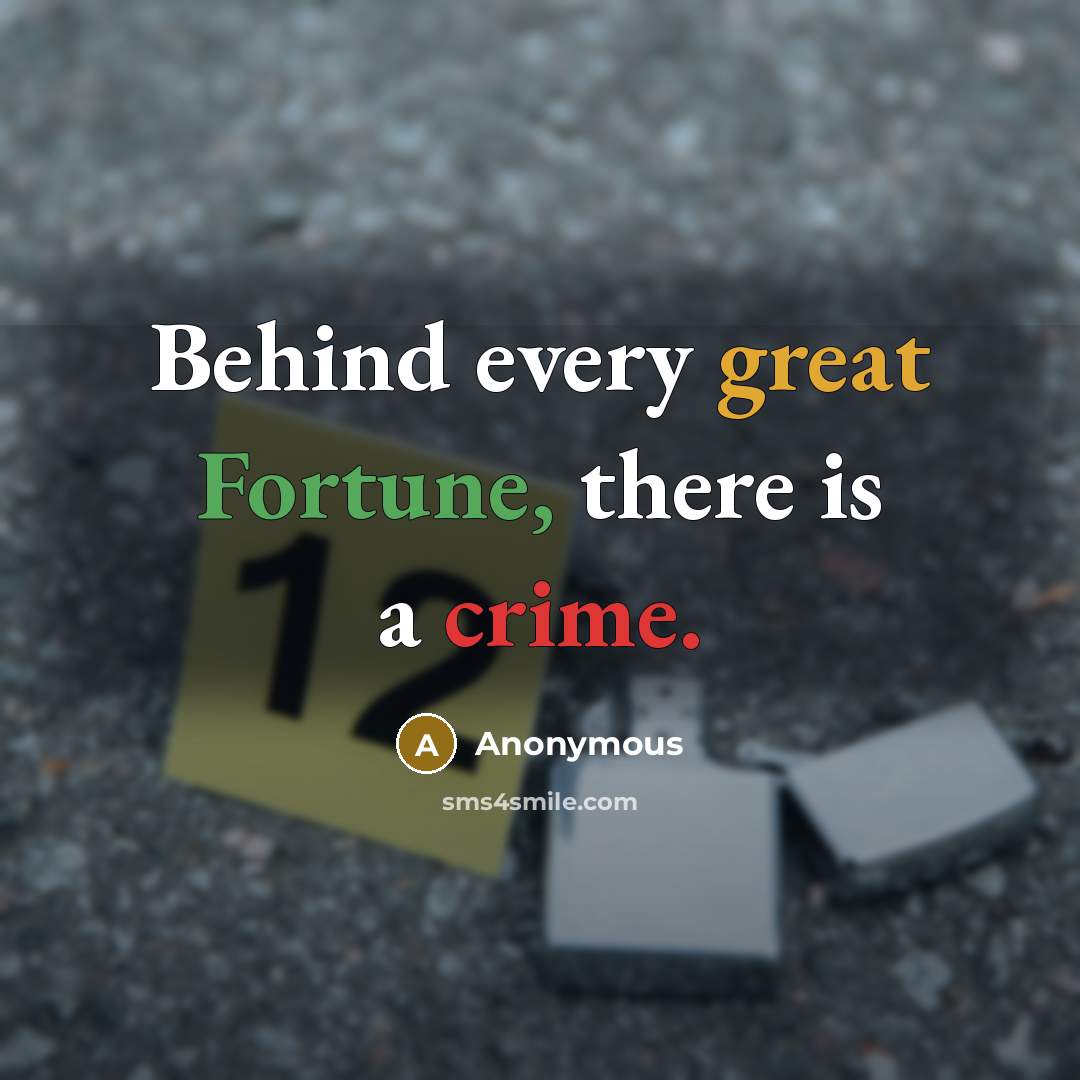 “Behind every great Fortune, there is a crime.” quote by Anonymous