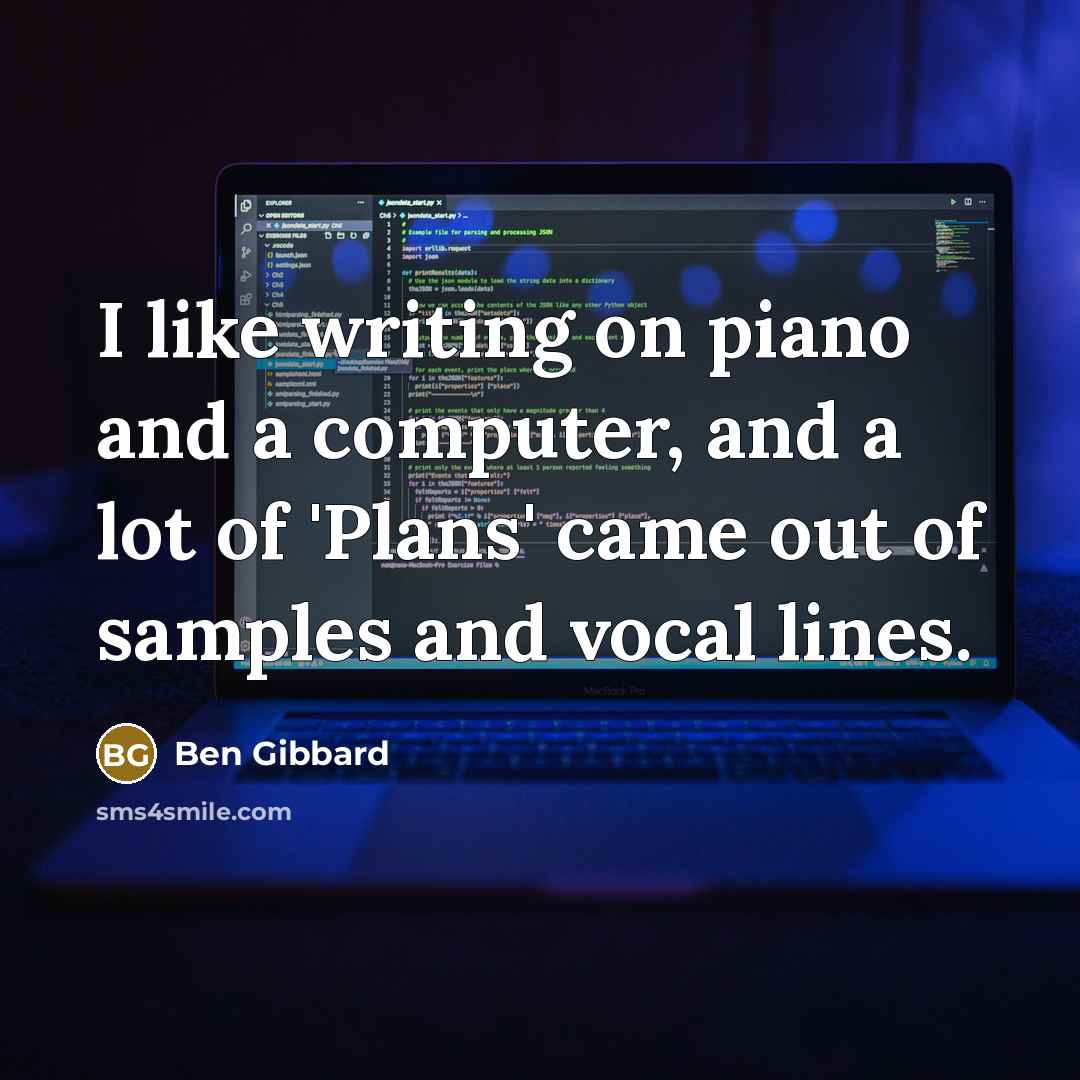 “I like writing on piano and a computer, and a lot of 'Plans' came out of samples and vocal lines.” quote by Ben Gibbard