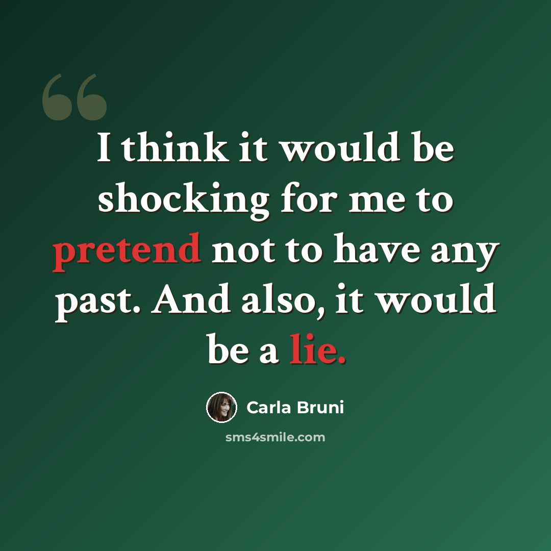 “I think it would be shocking for me to pretend not to have any past. And also, it would be a lie.” quote by Carla Bruni