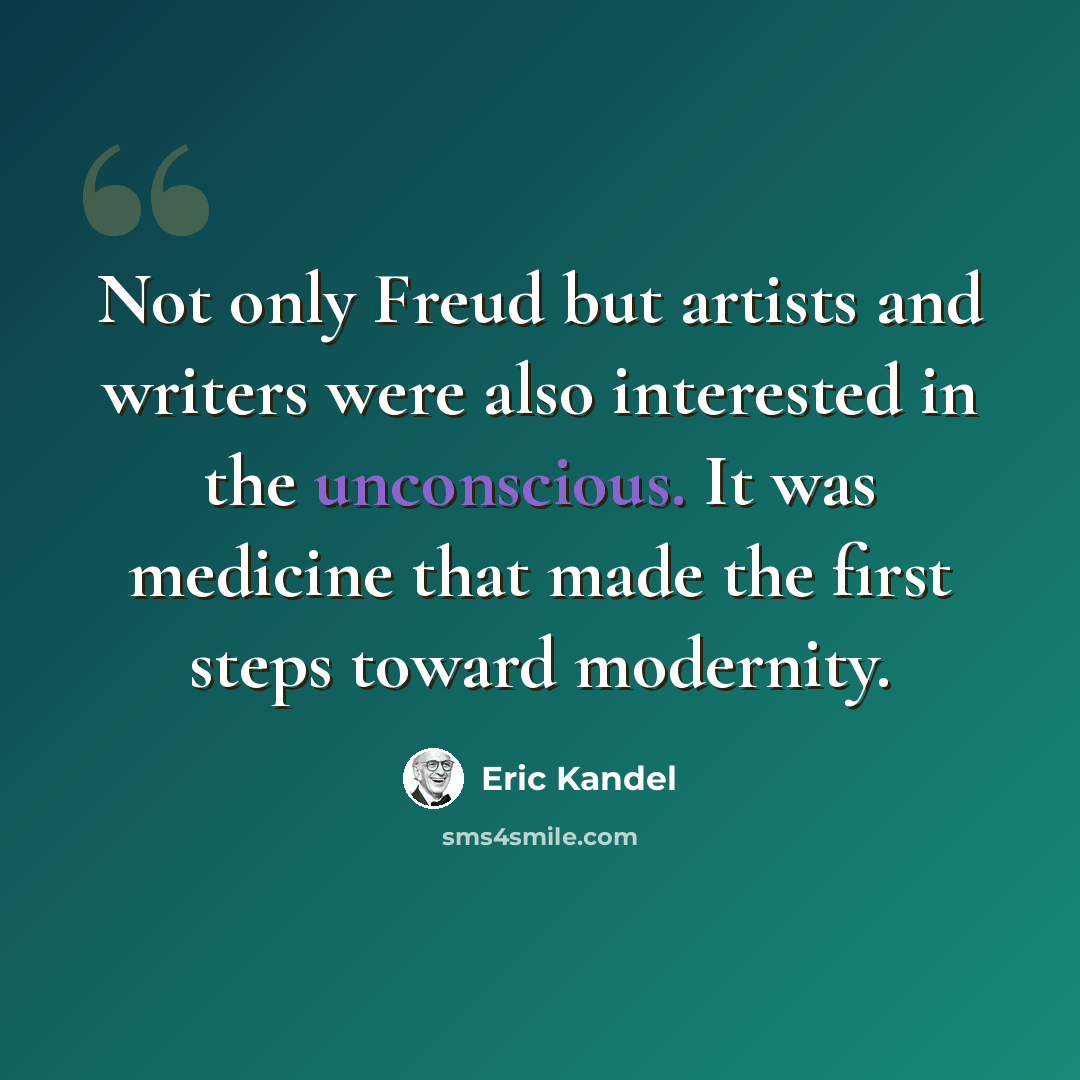 “Not only Freud but artists and writers were also interested in the unconscious. It was medicine that made the first steps toward modernity.” quote by Eric Kandel