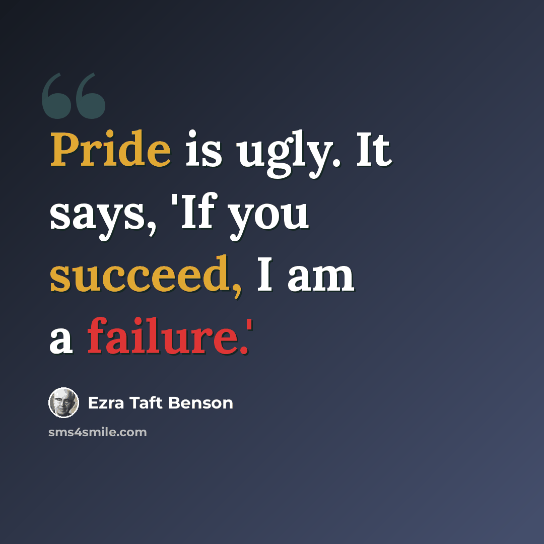 “Pride is ugly. It says, 'If you succeed, I am a failure.'” quote by Ezra Taft Benson