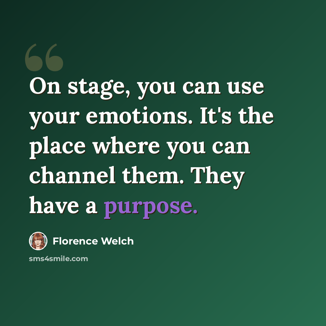 “On stage, you can use your emotions. It's the place where you can channel them. They have a purpose.” quote by Florence Welch