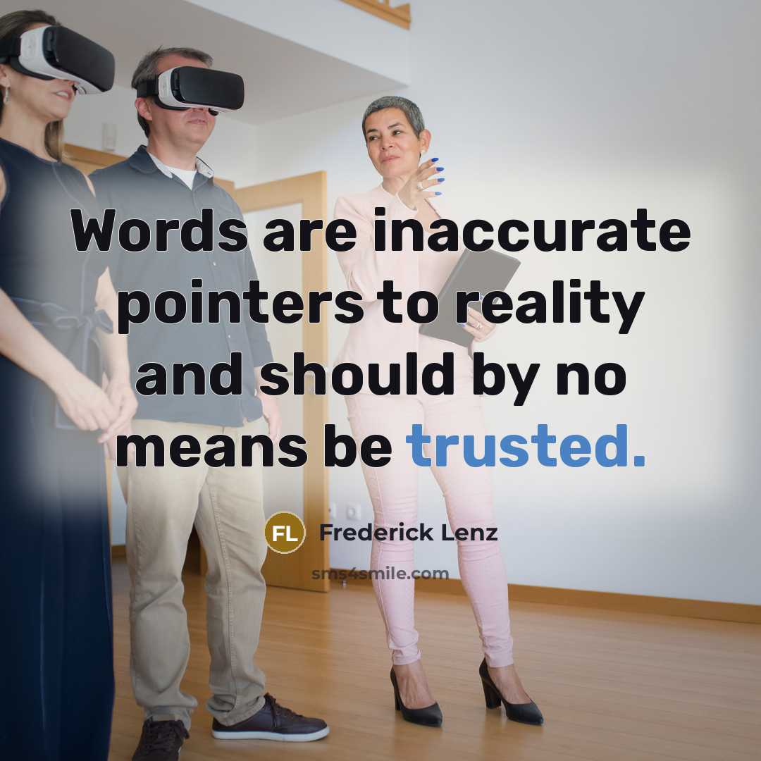 “Words are inaccurate pointers to reality and should by no means be trusted.” quote by Frederick Lenz