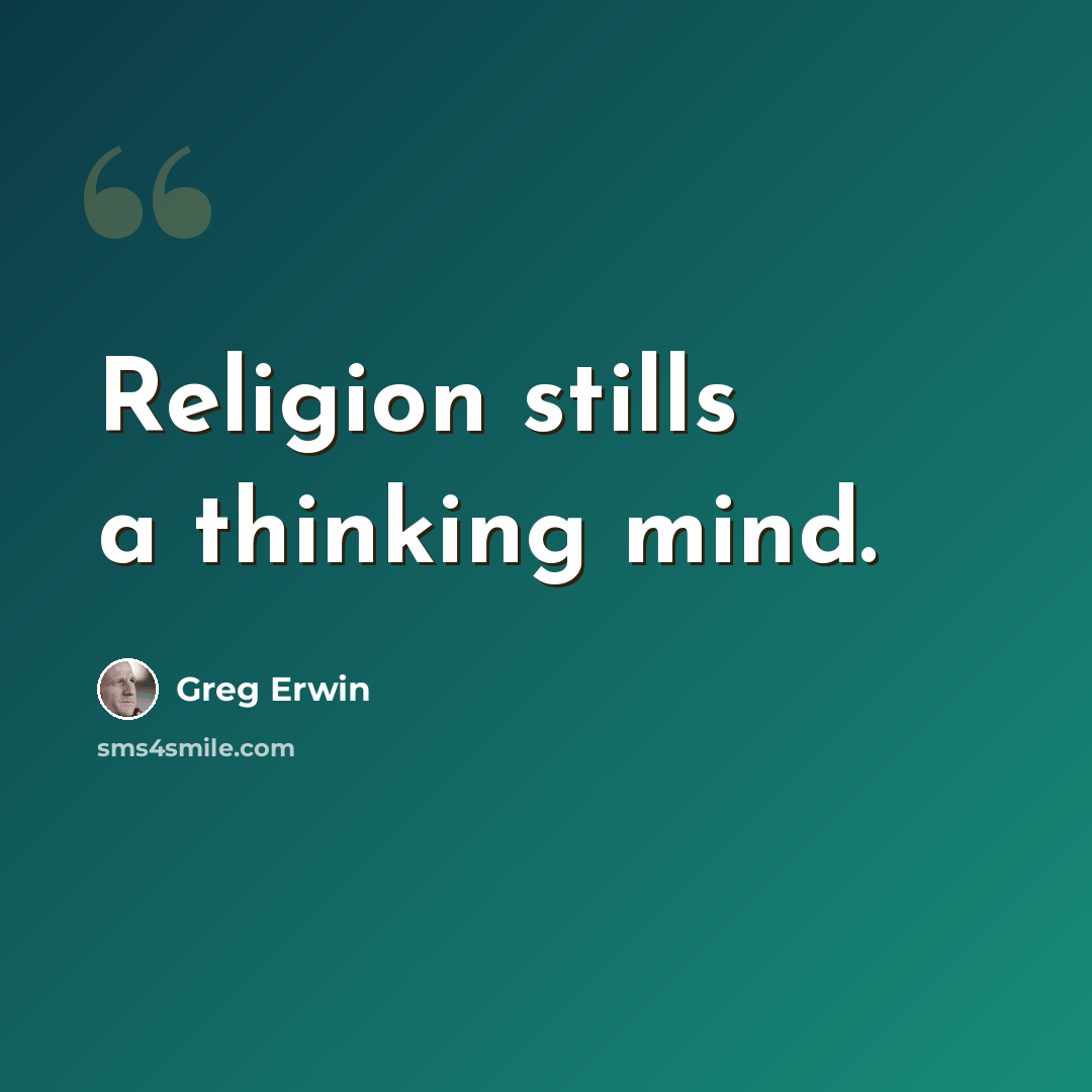 “Religion stills a thinking mind.” quote by Greg Erwin