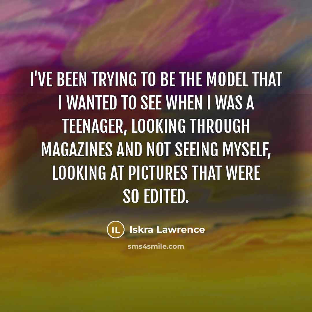 “I've been trying to be the model that I wanted to see when I was a teenager, looking through magazines and not seeing myself, looking at pictures that were so edited.” quote by Iskra Lawrence