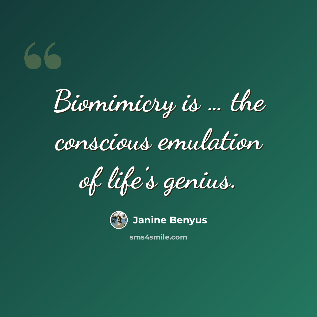 “Biomimicry is … the conscious emulation of life’s genius.” quote by Janine Benyus
