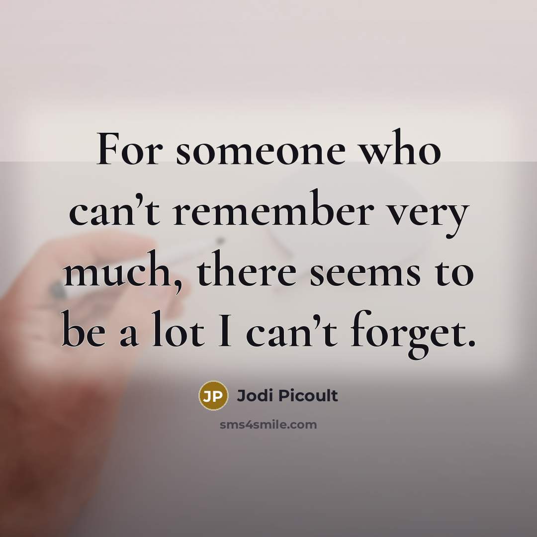“For someone who can’t remember very much, there seems to be a lot I can’t forget.” quote by Jodi Picoult