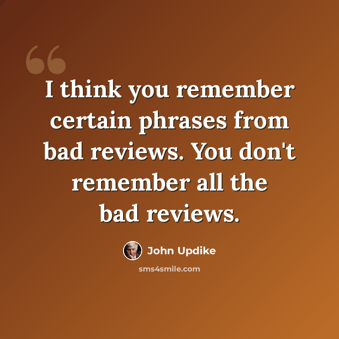 “I think you remember certain phrases from bad reviews. You don't remember all the bad reviews.” quote by John Updike