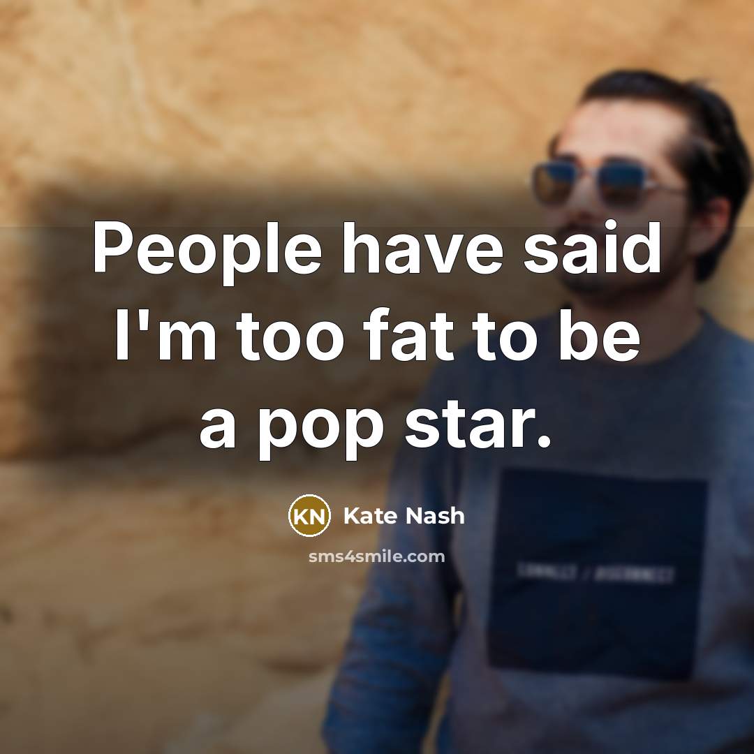 “People have said I'm too fat to be a pop star.” quote by Kate Nash