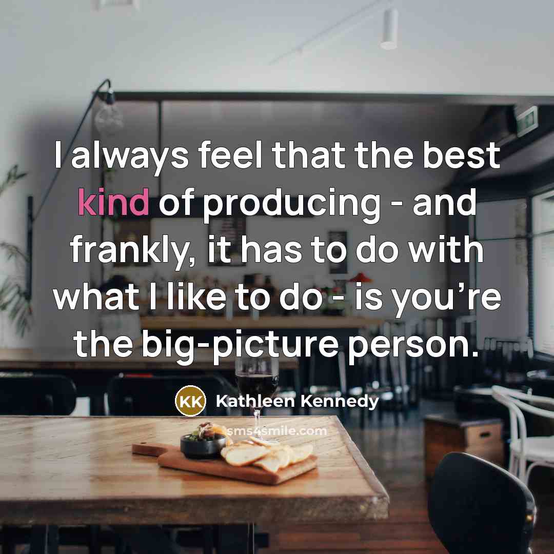 “I always feel that the best kind of producing - and frankly, it has to do with what I like to do - is you're the big-picture person.” quote by Kathleen Kennedy