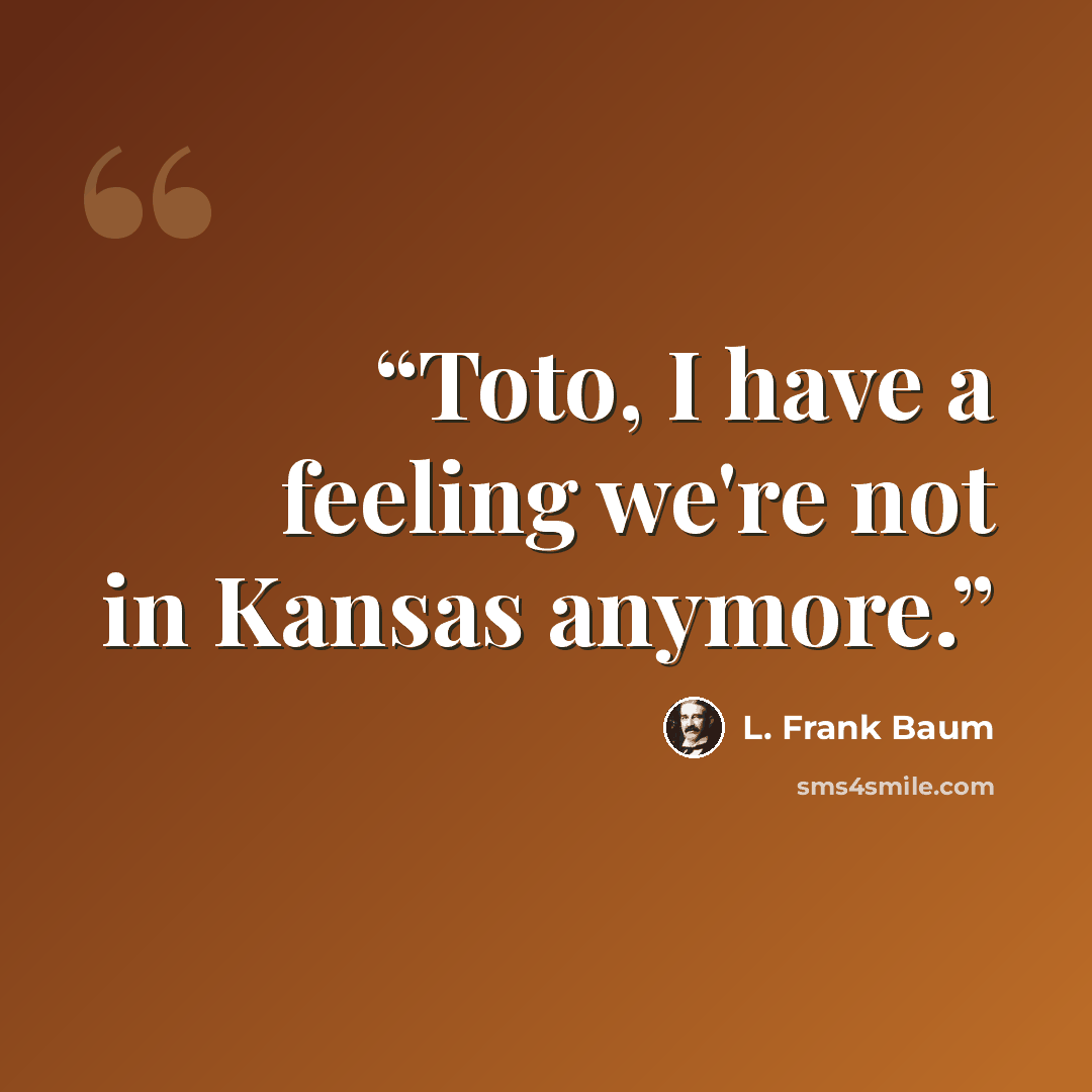 “Toto, I have a feeling we're not in Kansas anymore.” quote by L. Frank Baum
